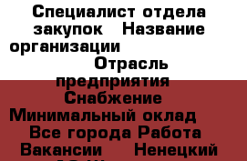 Специалист отдела закупок › Название организации ­ Coleman Services › Отрасль предприятия ­ Снабжение › Минимальный оклад ­ 1 - Все города Работа » Вакансии   . Ненецкий АО,Щелино д.